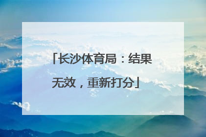 长沙体育局：结果无效，重新打分