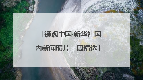 镜观中国·新华社国内新闻照片一周精选