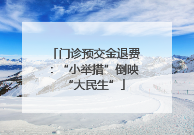 门诊预交金退费：“小举措”倒映“大民生”