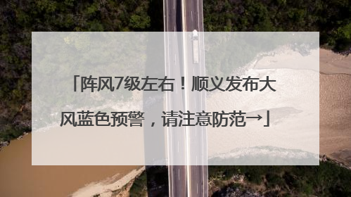 阵风7级左右！顺义发布大风蓝色预警，请注意防范→