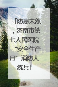 防患未然，济南市第七人民医院“安全生产月”消防大练兵