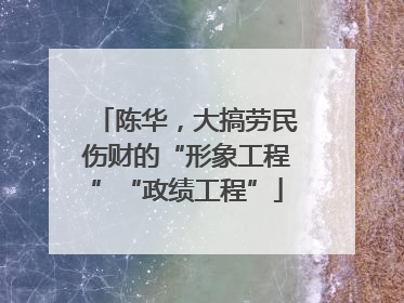 陈华，大搞劳民伤财的“形象工程”“政绩工程”