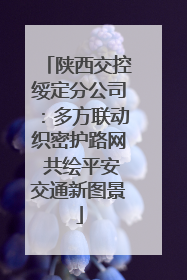 陕西交控绥定分公司：多方联动织密护路网 共绘平安交通新图景