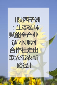 陕西子洲：生态循环赋能全产业链 小理河合作社走出联农带农新路径