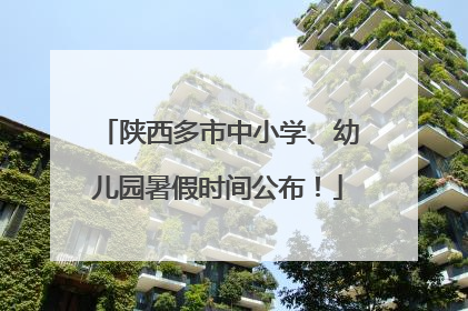 陕西多市中小学、幼儿园暑假时间公布！