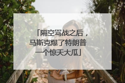 隔空骂战之后，马斯克爆了特朗普一个惊天大瓜