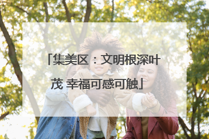 集美区：文明根深叶茂 幸福可感可触
