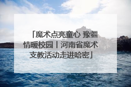 魔术点亮童心 豫疆情暖校园丨河南省魔术支教活动走进哈密