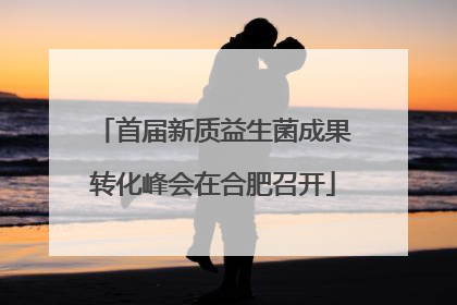 首届新质益生菌成果转化峰会在合肥召开