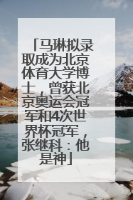 马琳拟录取成为北京体育大学博士，曾获北京奥运会冠军和4次世界杯冠军，张继科：他是神
