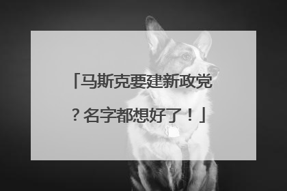 马斯克要建新政党？名字都想好了！