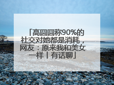 高圆圆称90%的社交对她都是消耗，网友：原来我和美女一样丨有话聊