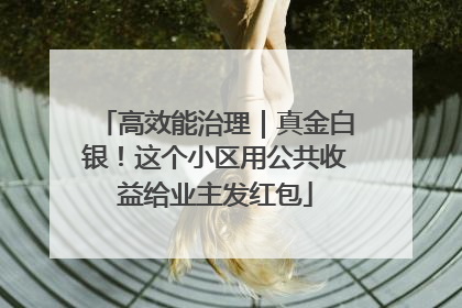 高效能治理｜真金白银！这个小区用公共收益给业主发红包