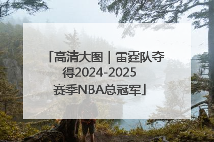 高清大图｜雷霆队夺得2024-2025赛季NBA总冠军