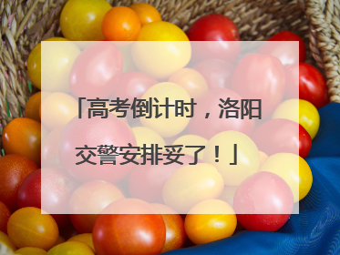 高考倒计时，洛阳交警安排妥了！