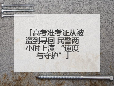 高考准考证从被盗到寻回 民警两小时上演 “速度与守护”