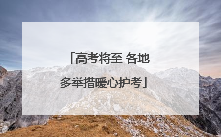 高考将至 各地多举措暖心护考