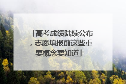 高考成绩陆续公布，志愿填报前这些重要概念要知道
