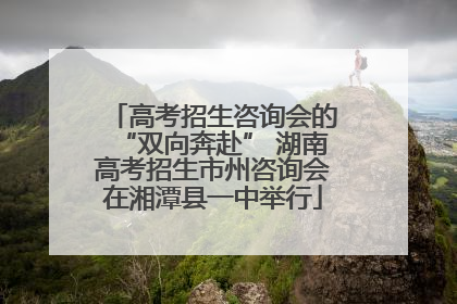 高考招生咨询会的“双向奔赴” 湖南高考招生市州咨询会在湘潭县一中举行