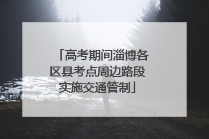 高考期间淄博各区县考点周边路段实施交通管制
