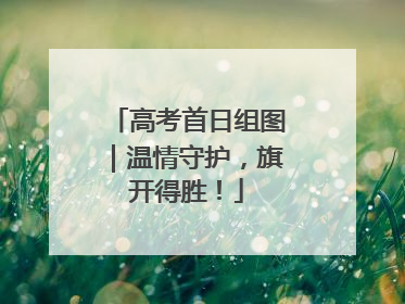 高考首日组图｜温情守护，旗开得胜！