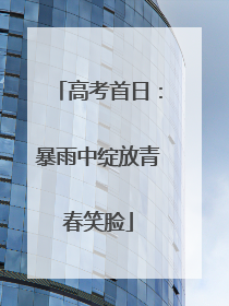 高考首日：暴雨中绽放青春笑脸