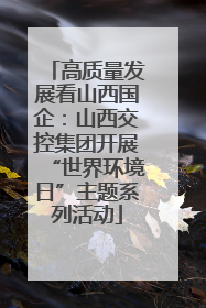 高质量发展看山西国企：山西交控集团开展“世界环境日”主题系列活动