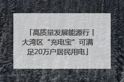 高质量发展能源行丨大湾区“充电宝”可满足20万户居民用电
