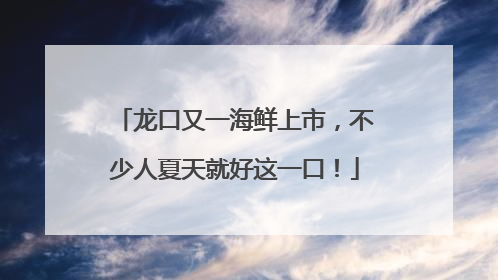 龙口又一海鲜上市，不少人夏天就好这一口！