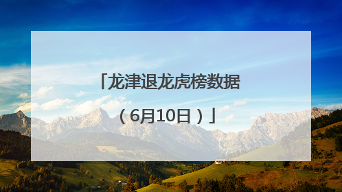 龙津退龙虎榜数据（6月10日）