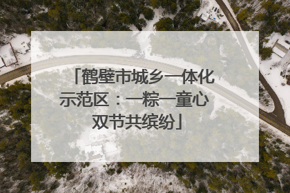 鹤壁市城乡一体化示范区：一粽一童心 双节共缤纷