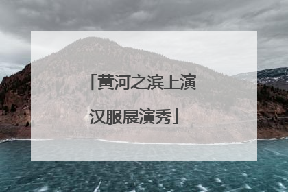 黄河之滨上演汉服展演秀