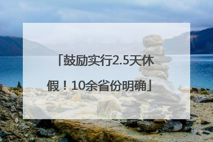 鼓励实行2.5天休假！10余省份明确