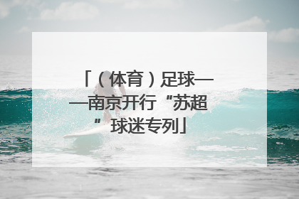 （体育）足球——南京开行“苏超”球迷专列