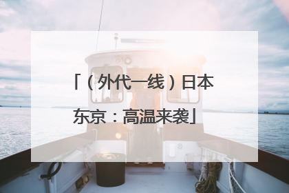 （外代一线）日本东京：高温来袭