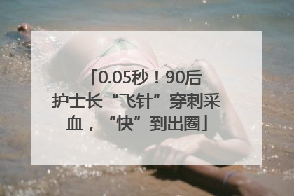 0.05秒！90后护士长“飞针”穿刺采血，“快”到出圈