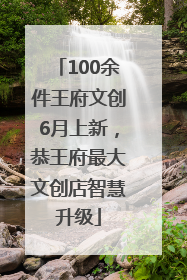 100余件王府文创6月上新，恭王府最大文创店智慧升级
