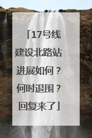 17号线建设北路站进展如何？何时退围？回复来了