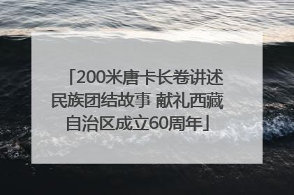 200米唐卡长卷讲述民族团结故事 献礼西藏自治区成立60周年