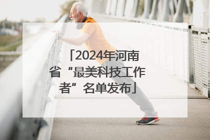 2024年河南省“最美科技工作者”名单发布