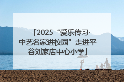 2025“爱乐传习·中艺名家进校园”走进平谷刘家店中心小学