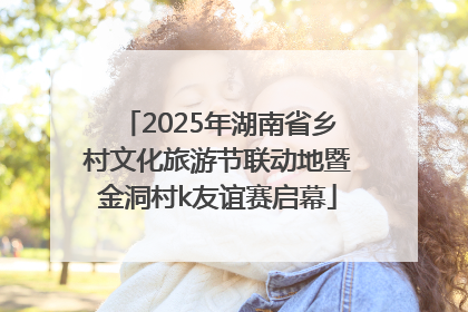 2025年湖南省乡村文化旅游节联动地暨金洞村k友谊赛启幕
