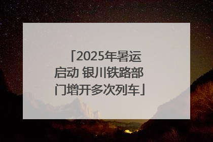2025年暑运启动 银川铁路部门增开多次列车