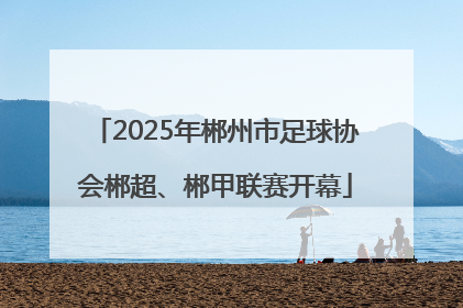 2025年郴州市足球协会郴超、郴甲联赛开幕