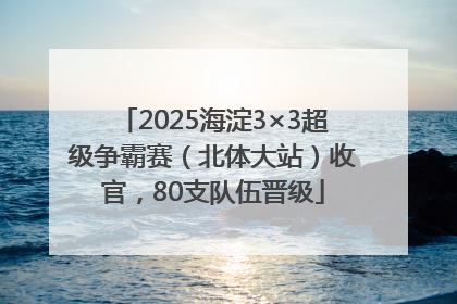 2025海淀3×3超级争霸赛（北体大站）收官，80支队伍晋级