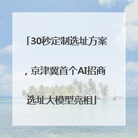 30秒定制选址方案，京津冀首个AI招商选址大模型亮相