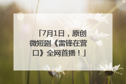 7月1日，原创微短剧《雷锋在营口》全网首播！