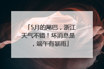 5月的尾巴，浙江天气不错！坏消息是，端午有暴雨