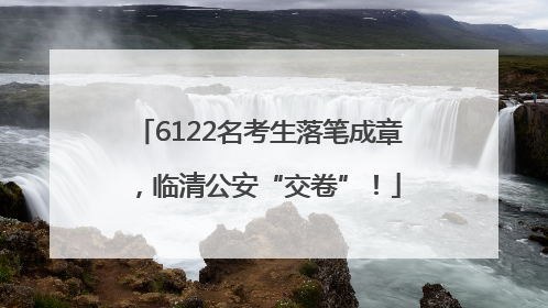 6122名考生落笔成章，临清公安“交卷”！