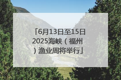 6月13日至15日 2025海峡（福州）渔业周将举行